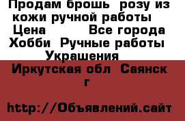 Продам брошь- розу из кожи ручной работы. › Цена ­ 900 - Все города Хобби. Ручные работы » Украшения   . Иркутская обл.,Саянск г.